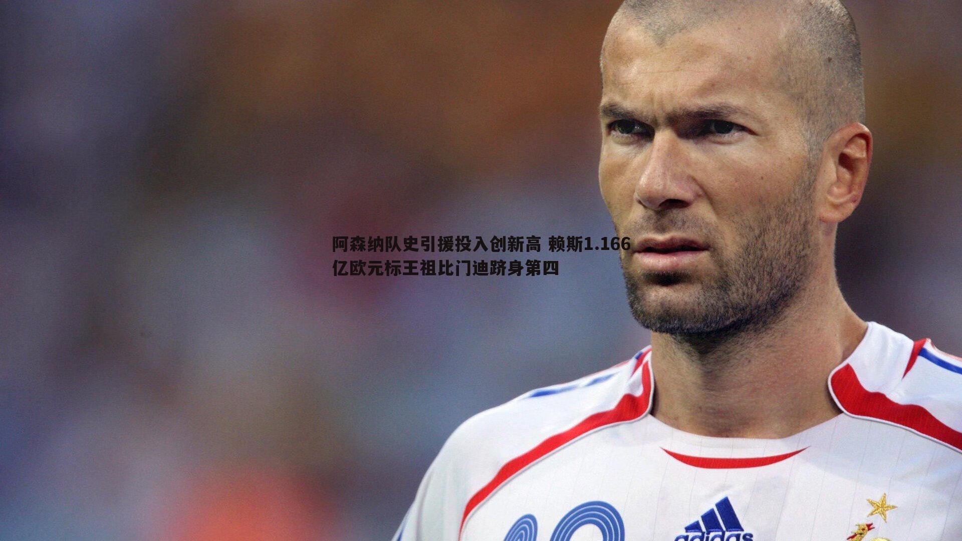 悟空体育-阿森纳队史引援投入创新高 赖斯1.166亿欧元标王祖比门迪跻身第四