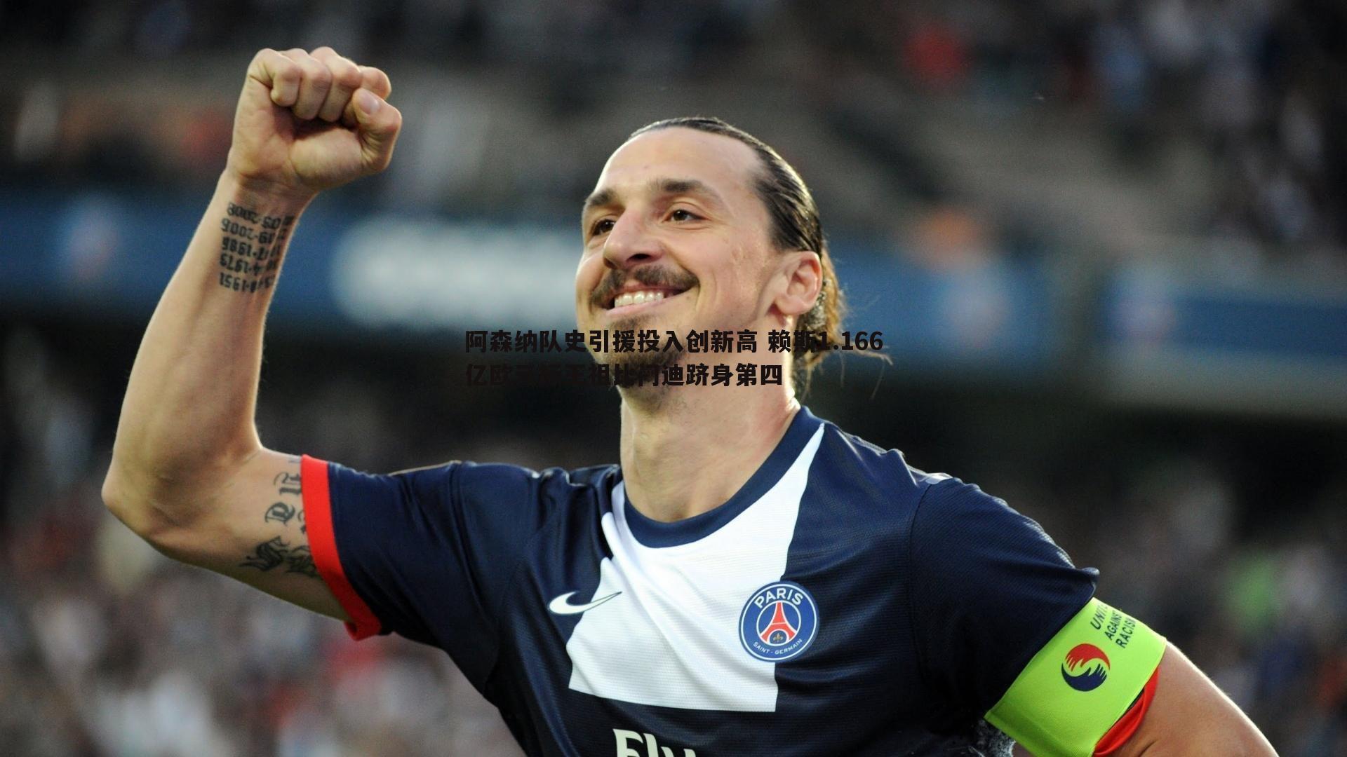 阿森纳队史引援投入创新高 赖斯1.166亿欧元标王祖比门迪跻身第四