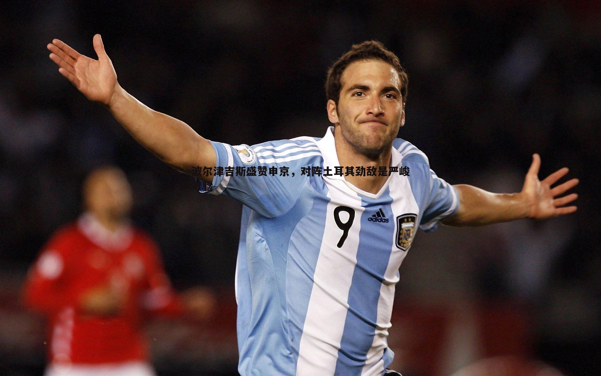 悟空体育-波尔津吉斯盛赞申京，对阵土耳其劲敌是严峻考验