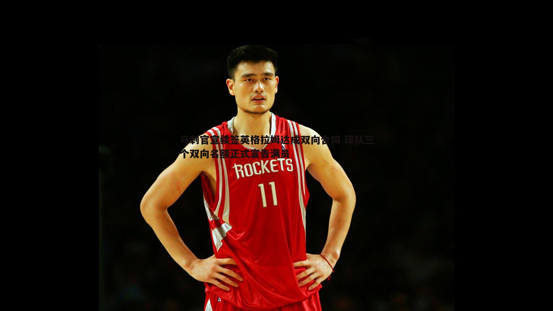 马刺官宣续签英格拉姆达成双向合同 球队三个双向名额正式宣告满员