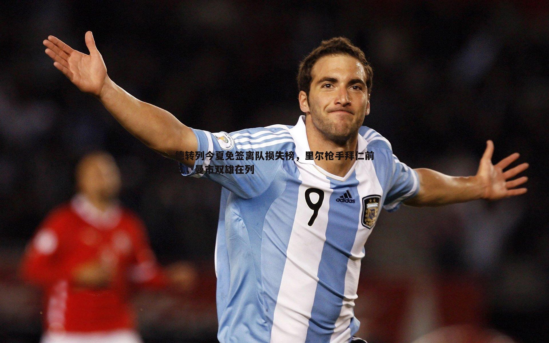 德转列今夏免签离队损失榜,里尔枪手拜仁前三,曼市双雄在列