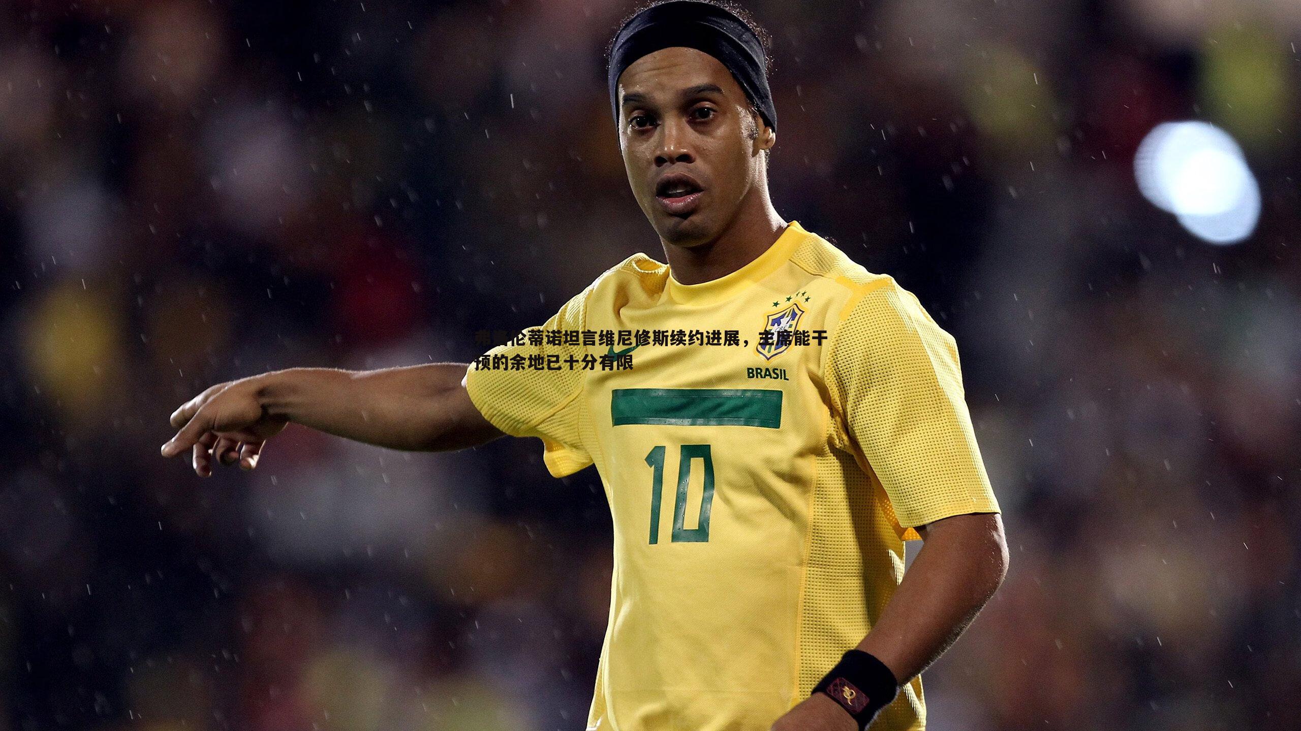 悟空体育-弗洛伦蒂诺坦言维尼修斯续约进展，主席能干预的余地已十分有限