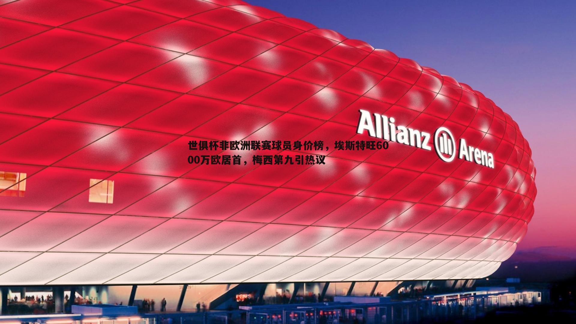 悟空体育-世俱杯非欧洲联赛球员身价榜，埃斯特旺6000万欧居首，梅西第九引热议