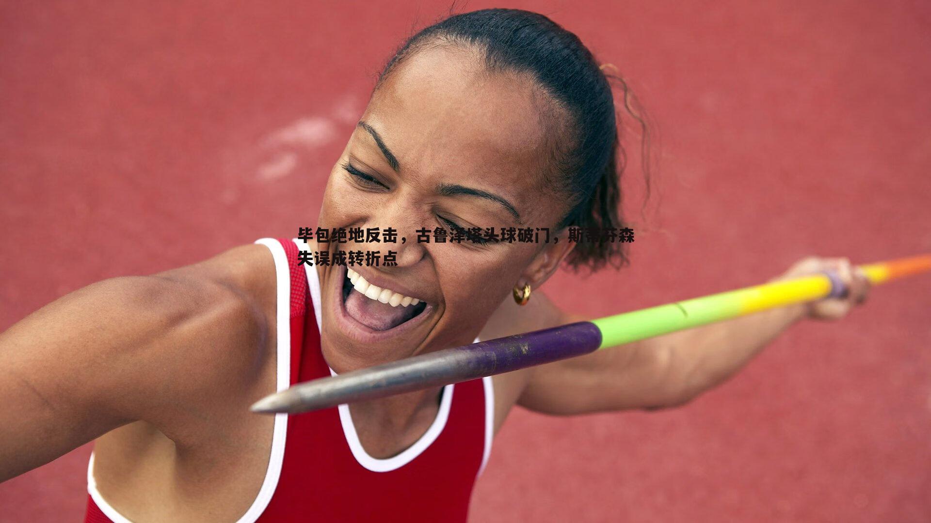 悟空体育-毕包绝地反击，古鲁泽塔头球破门，斯蒂芬森失误成转折点