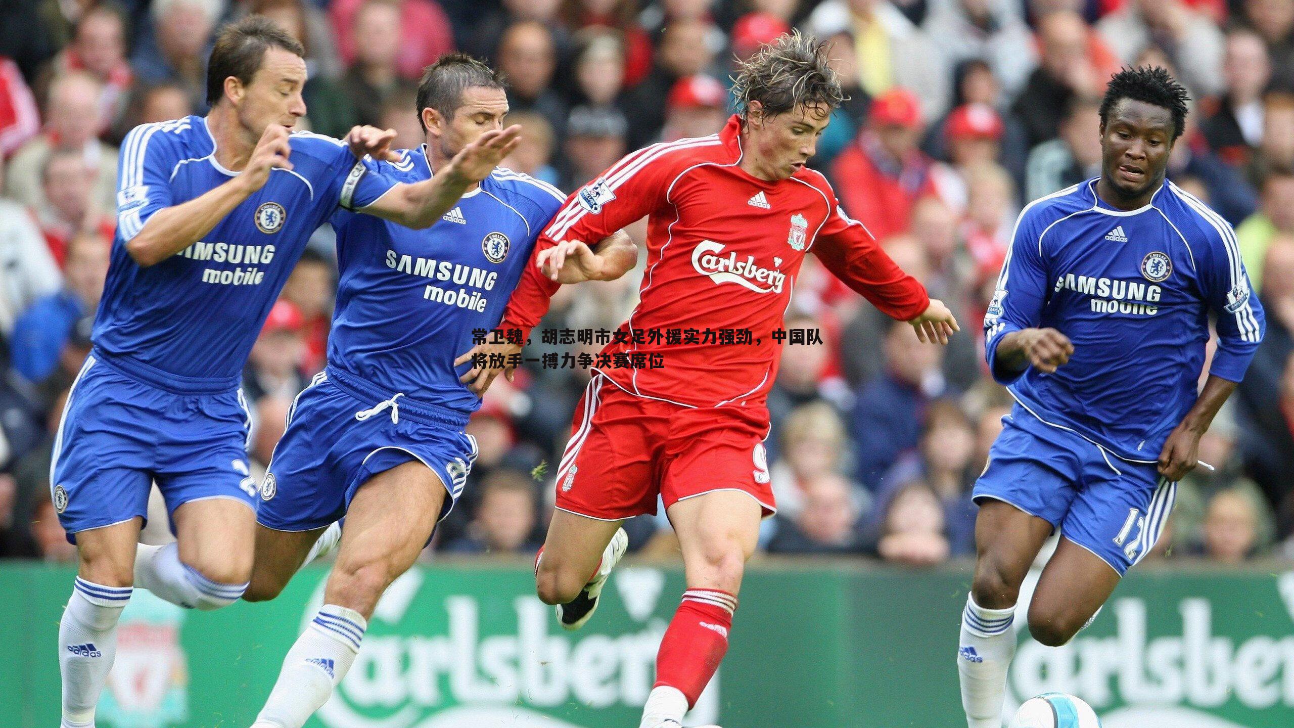 常卫魏,胡志明市女足外援实力强劲,中国队将放手一搏力争决赛席位