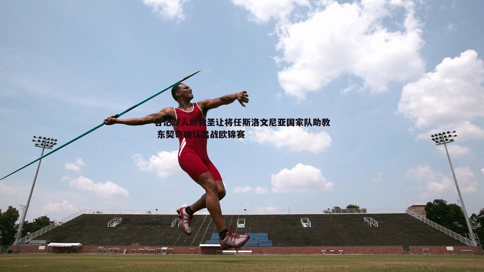 名记湖人助教圣让将任斯洛文尼亚国家队助教 东契奇确认出战欧锦赛