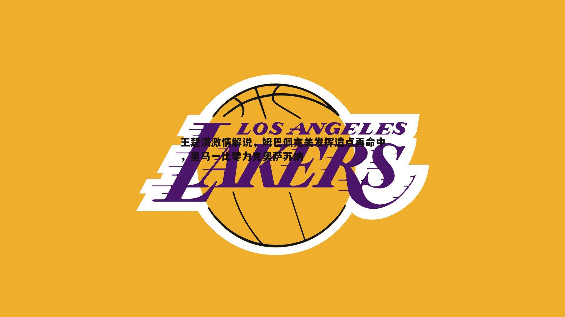 悟空体育-王楚淇激情解说，姆巴佩完美发挥造点再命中，皇马一比零力克奥萨苏纳