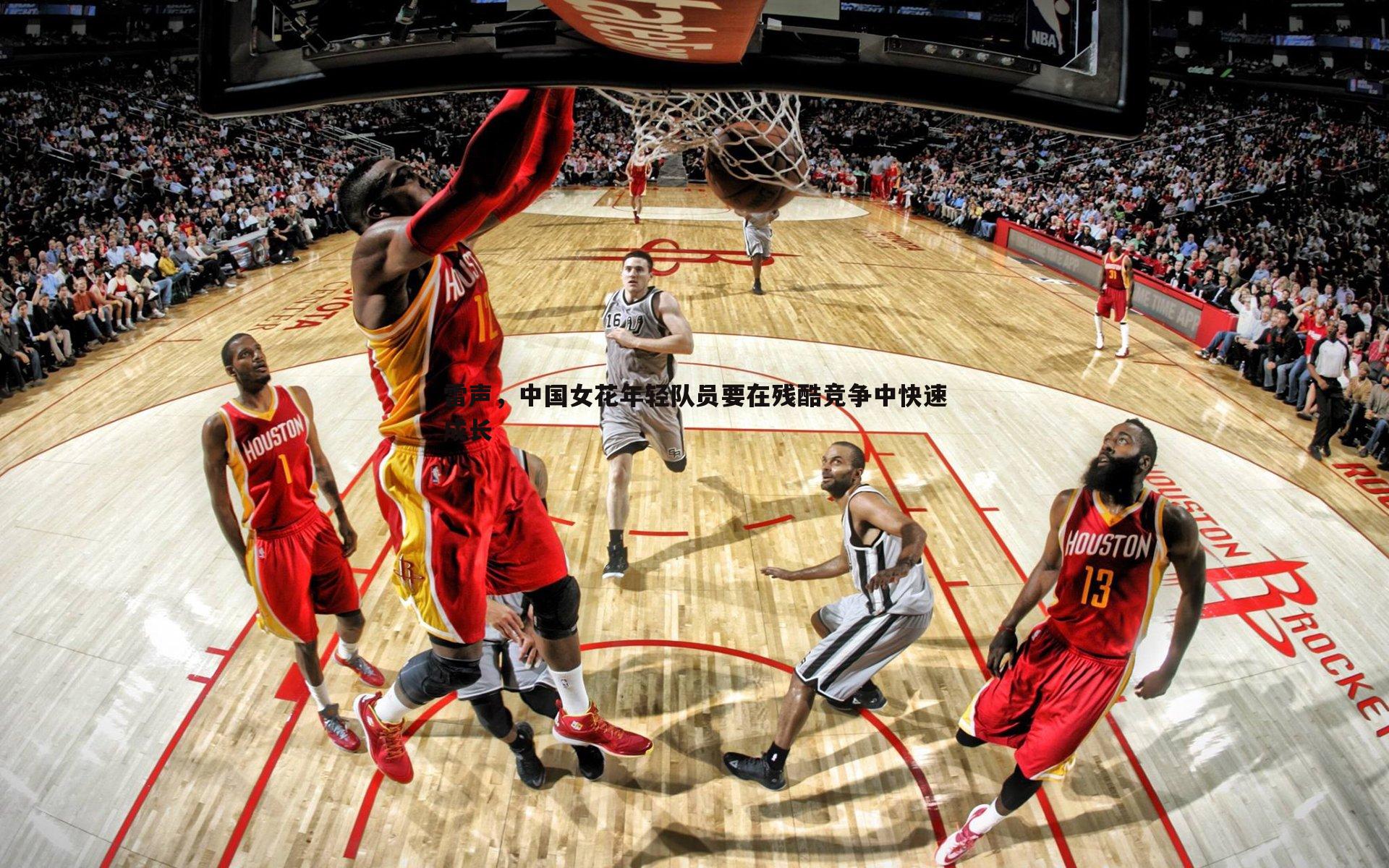 悟空体育-雷声，中国女花年轻队员要在残酷竞争中快速成长